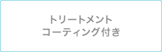 トリートメントコーティング付き