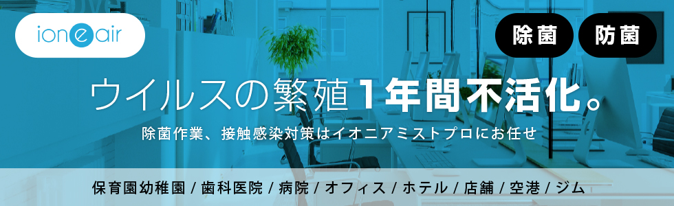 ウイルスの繁殖 1年間不活化。除菌作業、接触感染対策はイオニアミストプロにお任せ